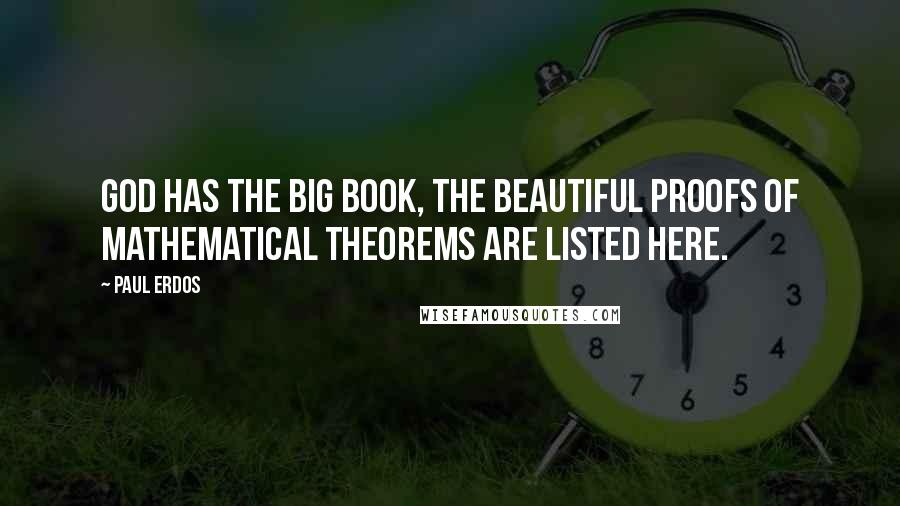 Paul Erdos Quotes: God has the Big Book, the beautiful proofs of mathematical theorems are listed here.