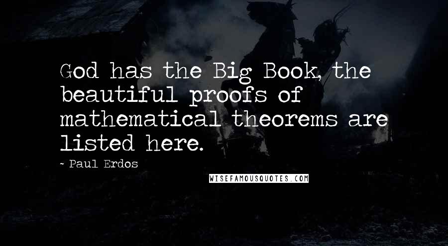 Paul Erdos Quotes: God has the Big Book, the beautiful proofs of mathematical theorems are listed here.