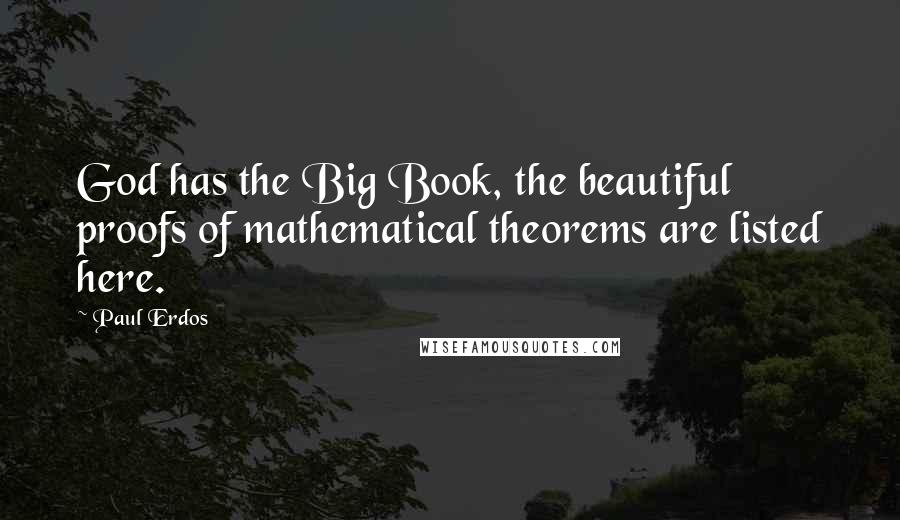 Paul Erdos Quotes: God has the Big Book, the beautiful proofs of mathematical theorems are listed here.