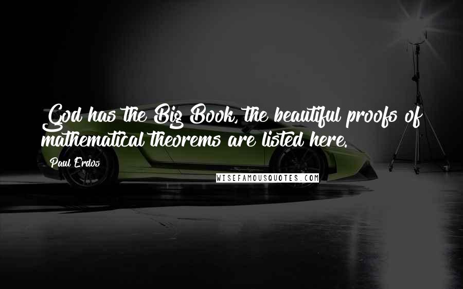 Paul Erdos Quotes: God has the Big Book, the beautiful proofs of mathematical theorems are listed here.