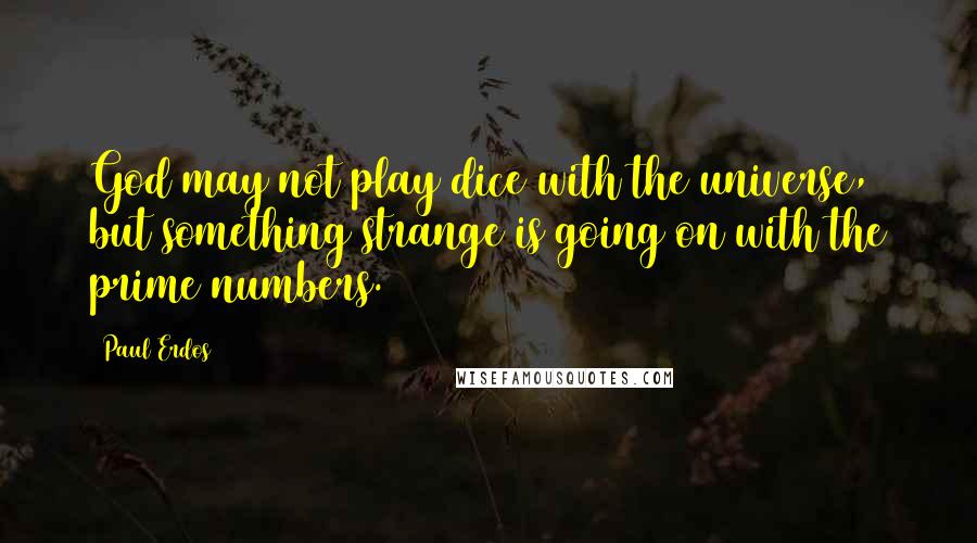 Paul Erdos Quotes: God may not play dice with the universe, but something strange is going on with the prime numbers.