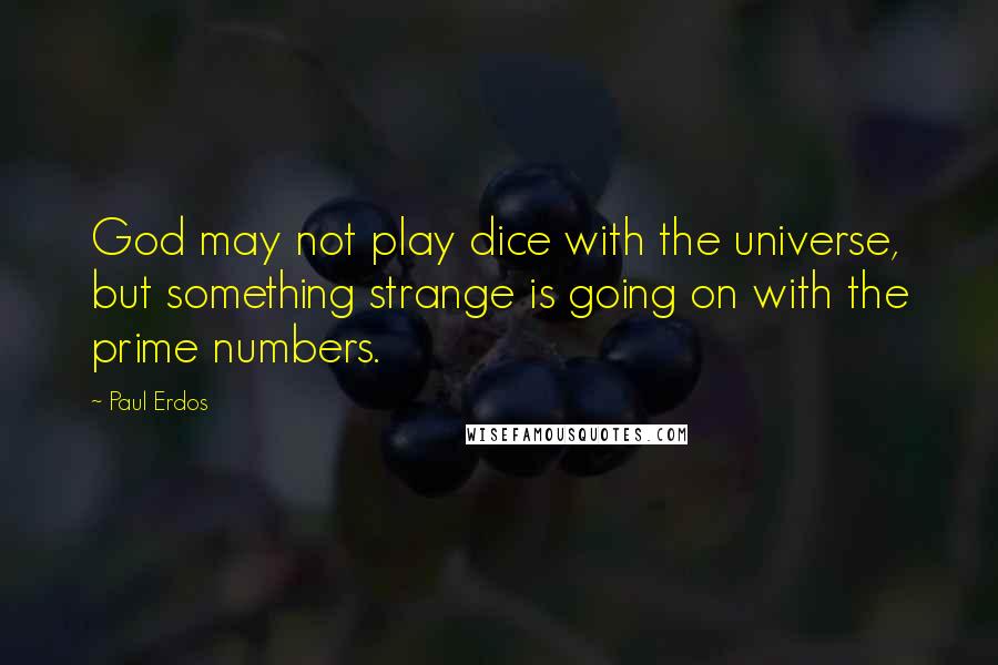 Paul Erdos Quotes: God may not play dice with the universe, but something strange is going on with the prime numbers.