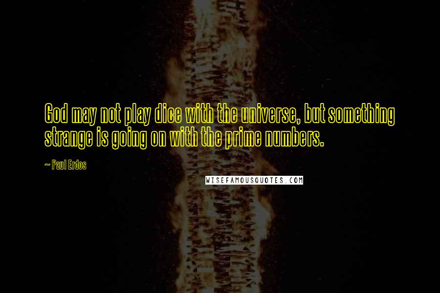 Paul Erdos Quotes: God may not play dice with the universe, but something strange is going on with the prime numbers.