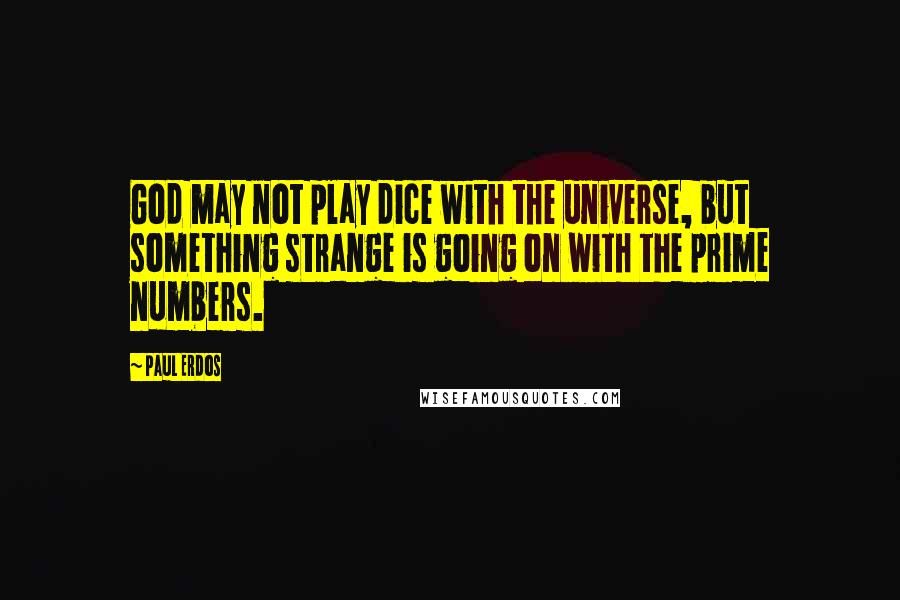 Paul Erdos Quotes: God may not play dice with the universe, but something strange is going on with the prime numbers.