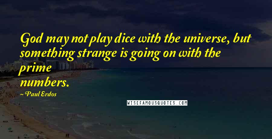 Paul Erdos Quotes: God may not play dice with the universe, but something strange is going on with the prime numbers.