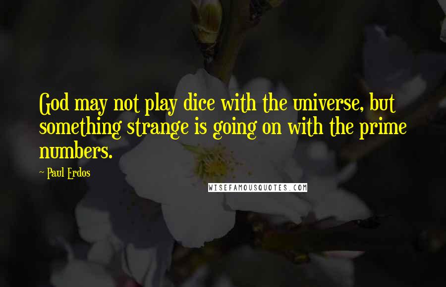 Paul Erdos Quotes: God may not play dice with the universe, but something strange is going on with the prime numbers.