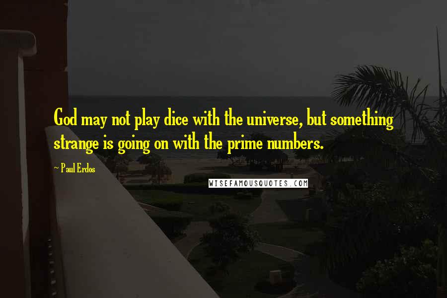 Paul Erdos Quotes: God may not play dice with the universe, but something strange is going on with the prime numbers.