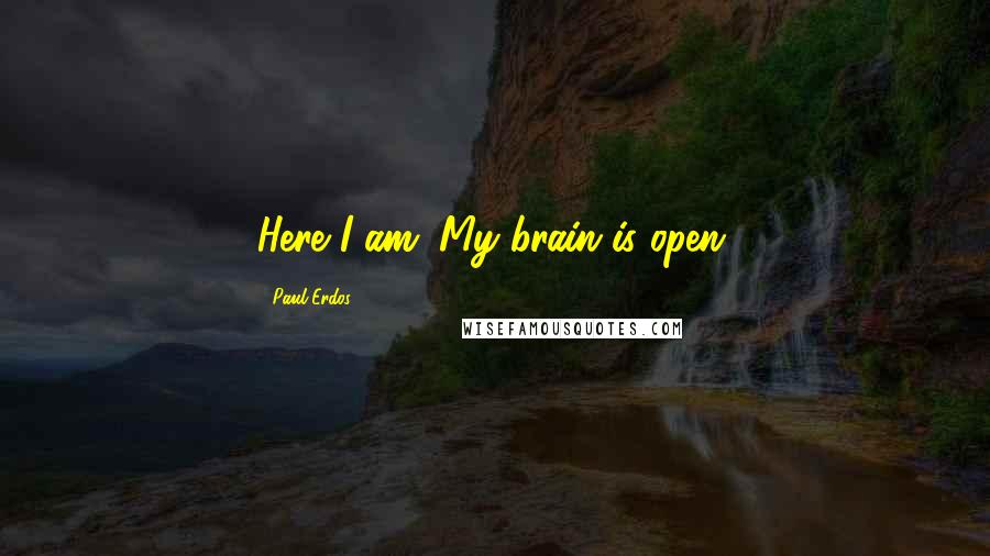 Paul Erdos Quotes: Here I am: My brain is open.