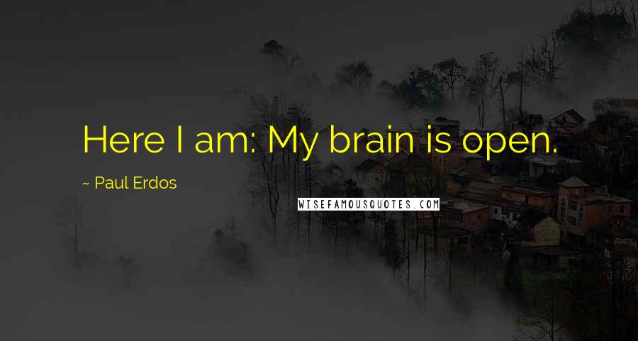 Paul Erdos Quotes: Here I am: My brain is open.