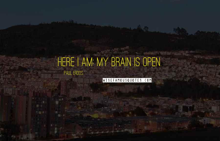 Paul Erdos Quotes: Here I am: My brain is open.
