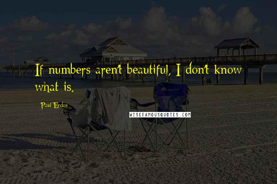 Paul Erdos Quotes: If numbers aren't beautiful, I don't know what is.