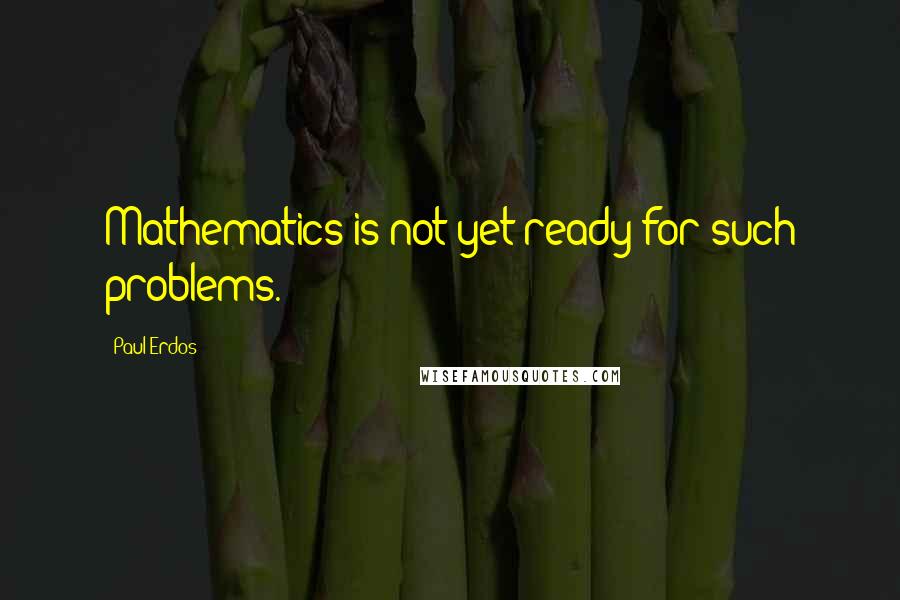 Paul Erdos Quotes: Mathematics is not yet ready for such problems.