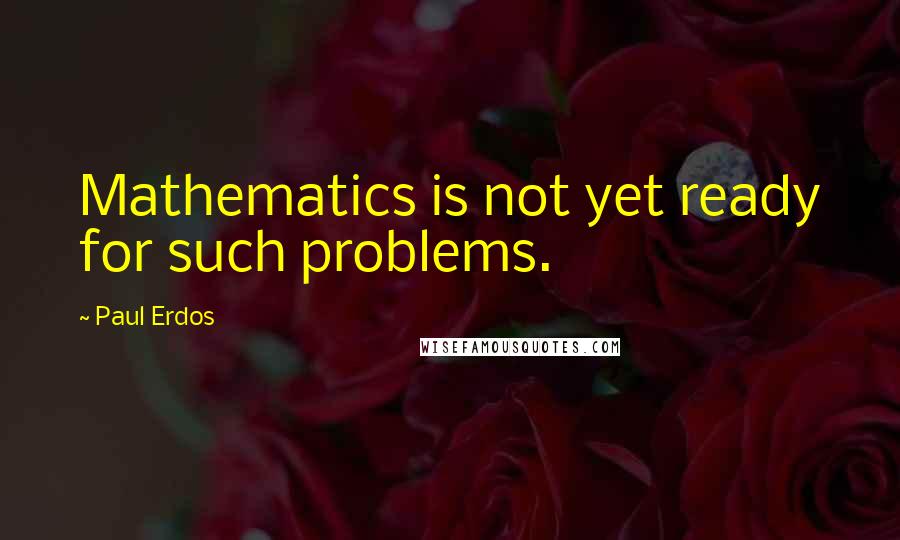 Paul Erdos Quotes: Mathematics is not yet ready for such problems.