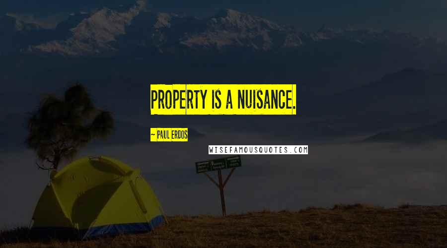 Paul Erdos Quotes: Property is a nuisance.