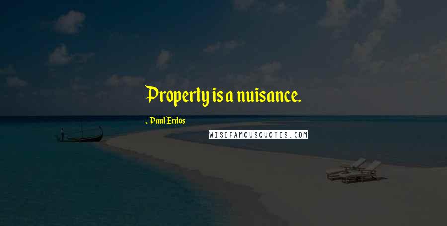 Paul Erdos Quotes: Property is a nuisance.