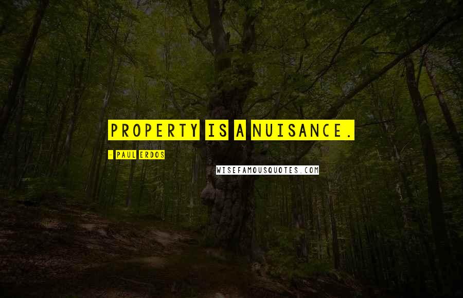 Paul Erdos Quotes: Property is a nuisance.