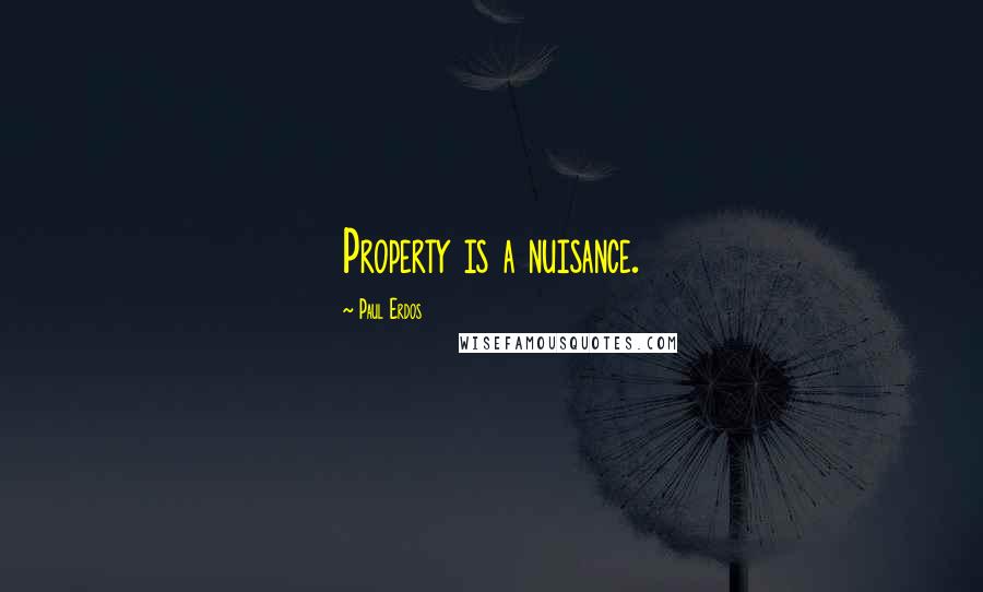 Paul Erdos Quotes: Property is a nuisance.