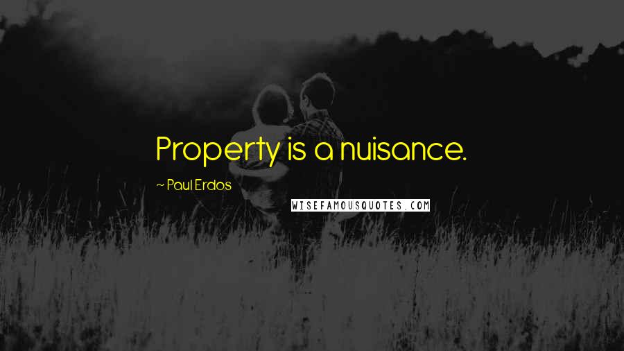 Paul Erdos Quotes: Property is a nuisance.