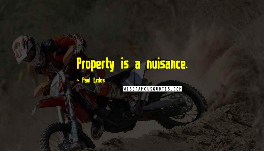 Paul Erdos Quotes: Property is a nuisance.