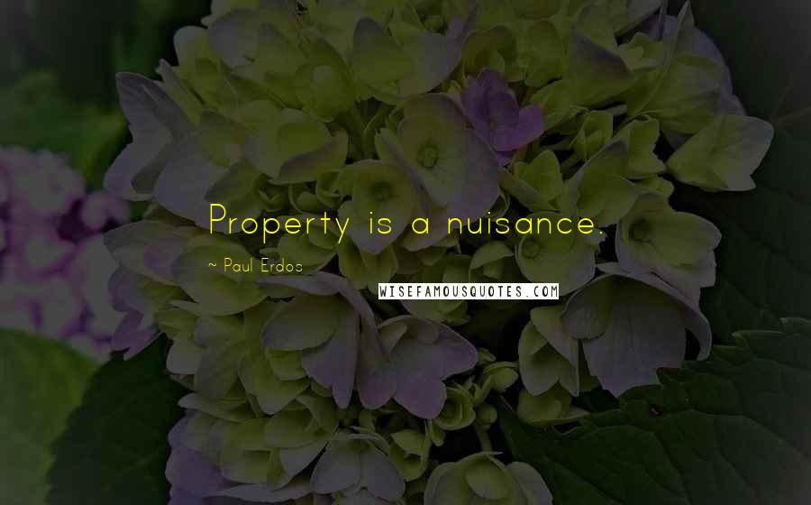 Paul Erdos Quotes: Property is a nuisance.