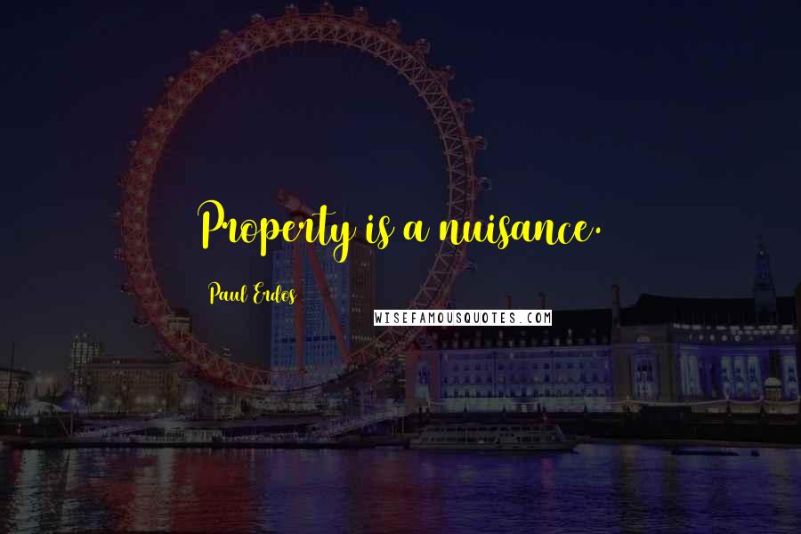 Paul Erdos Quotes: Property is a nuisance.