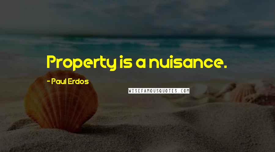 Paul Erdos Quotes: Property is a nuisance.