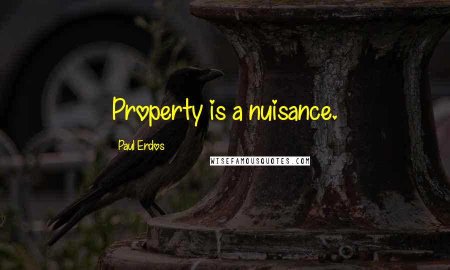 Paul Erdos Quotes: Property is a nuisance.