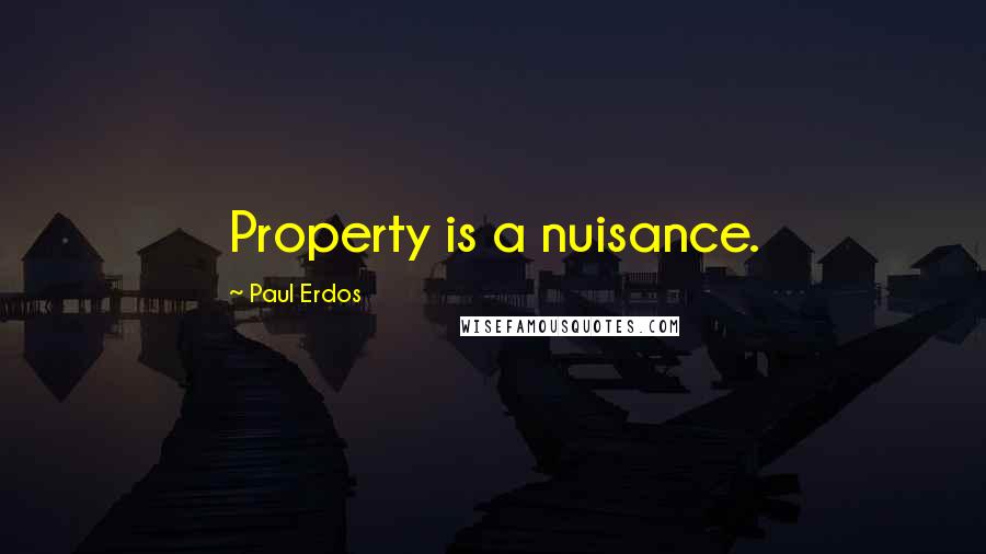 Paul Erdos Quotes: Property is a nuisance.