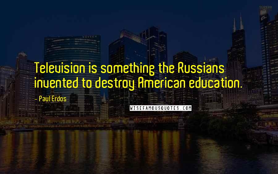 Paul Erdos Quotes: Television is something the Russians invented to destroy American education.