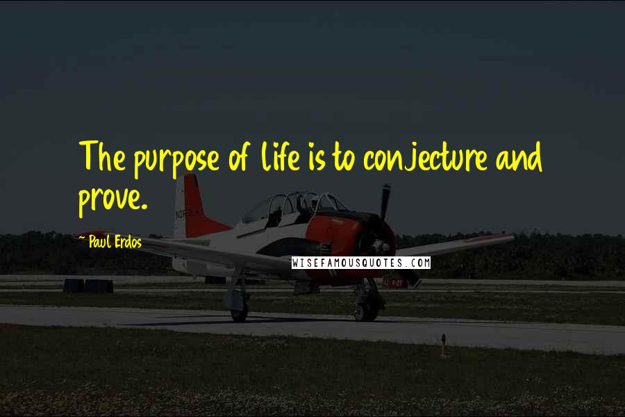 Paul Erdos Quotes: The purpose of life is to conjecture and prove.
