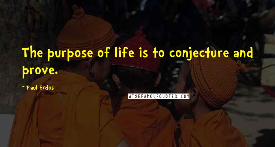 Paul Erdos Quotes: The purpose of life is to conjecture and prove.