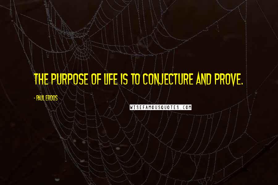 Paul Erdos Quotes: The purpose of life is to conjecture and prove.
