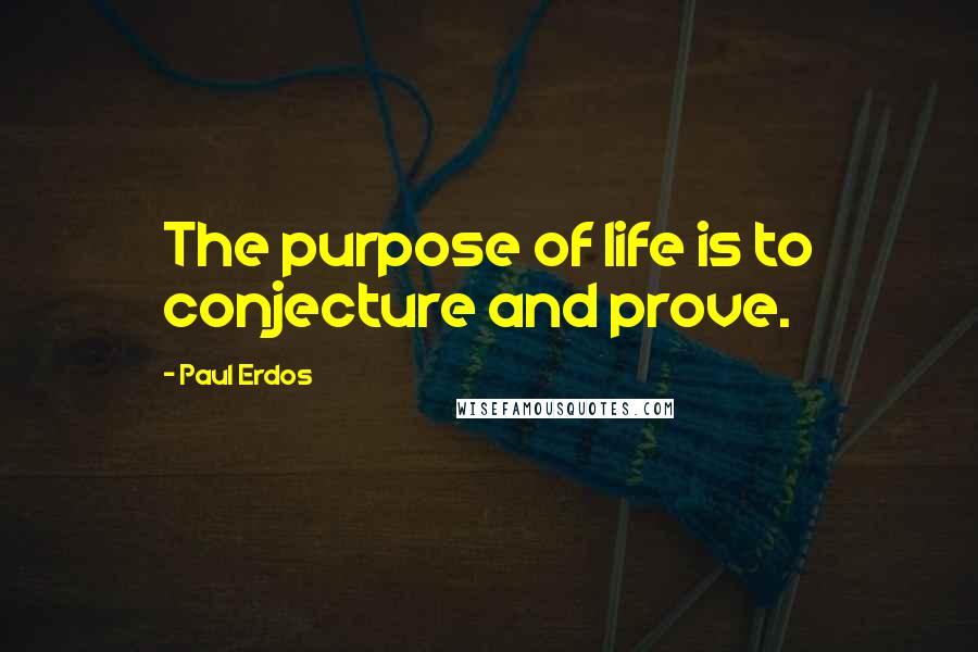 Paul Erdos Quotes: The purpose of life is to conjecture and prove.