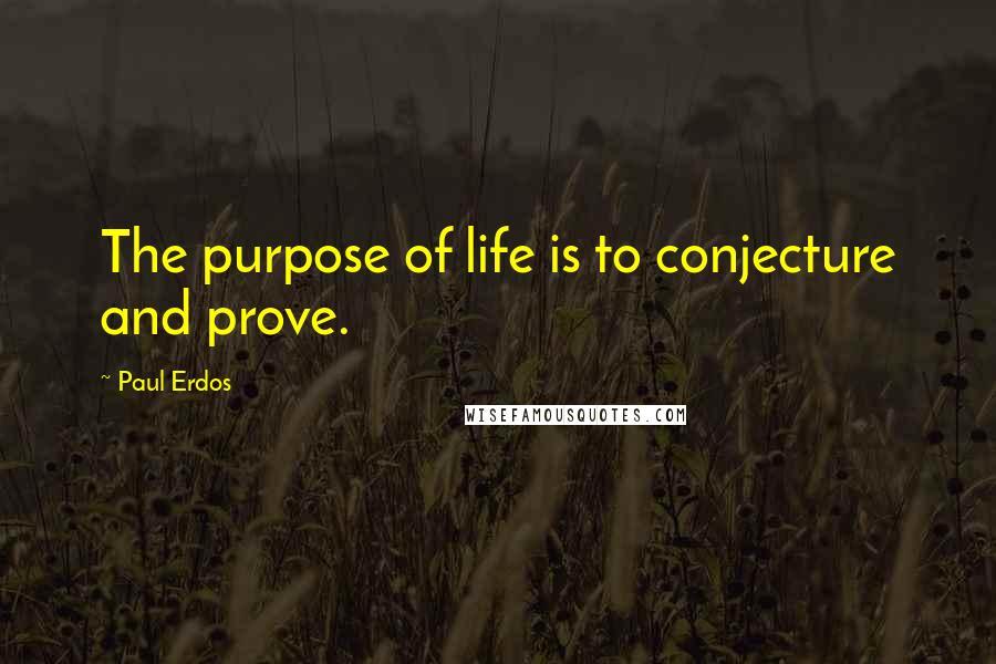 Paul Erdos Quotes: The purpose of life is to conjecture and prove.