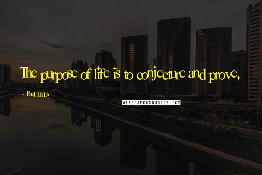 Paul Erdos Quotes: The purpose of life is to conjecture and prove.