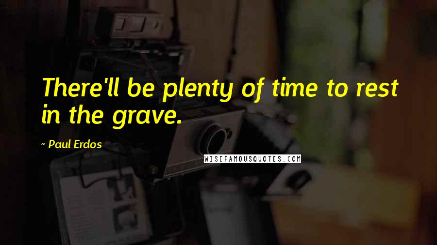 Paul Erdos Quotes: There'll be plenty of time to rest in the grave.