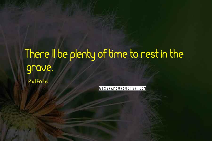 Paul Erdos Quotes: There'll be plenty of time to rest in the grave.