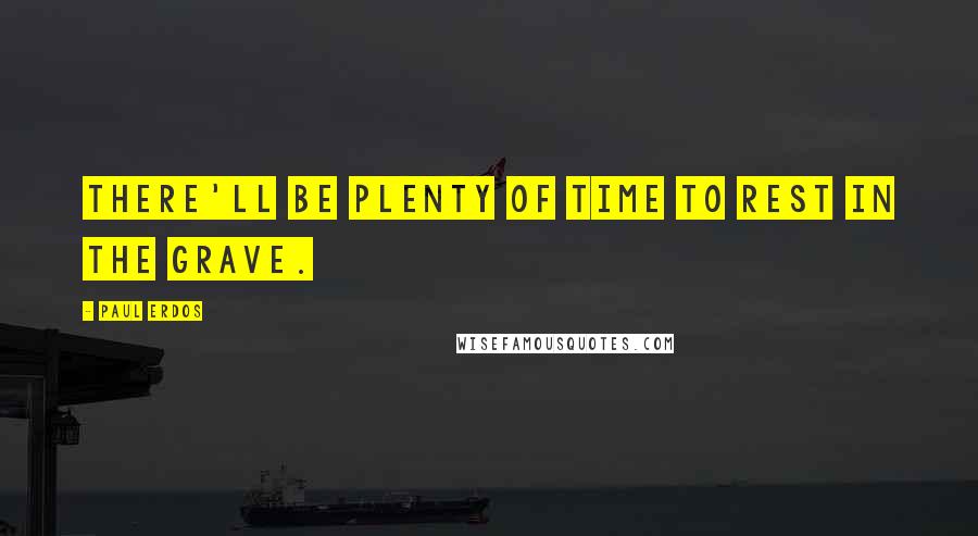 Paul Erdos Quotes: There'll be plenty of time to rest in the grave.