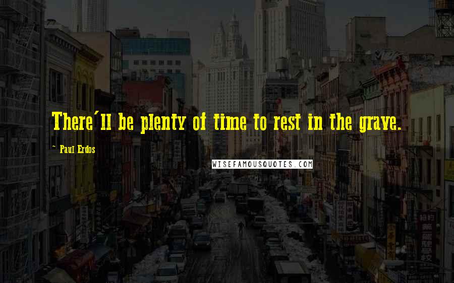 Paul Erdos Quotes: There'll be plenty of time to rest in the grave.