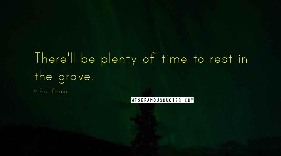 Paul Erdos Quotes: There'll be plenty of time to rest in the grave.