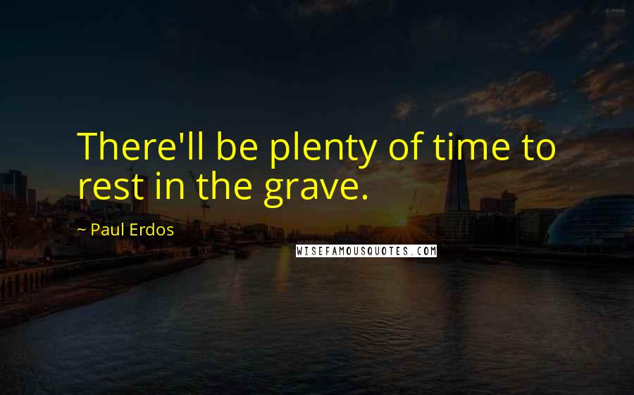 Paul Erdos Quotes: There'll be plenty of time to rest in the grave.