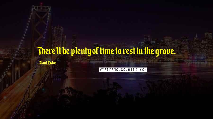 Paul Erdos Quotes: There'll be plenty of time to rest in the grave.