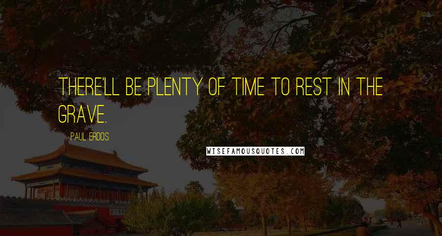 Paul Erdos Quotes: There'll be plenty of time to rest in the grave.