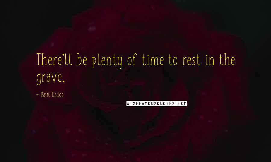Paul Erdos Quotes: There'll be plenty of time to rest in the grave.