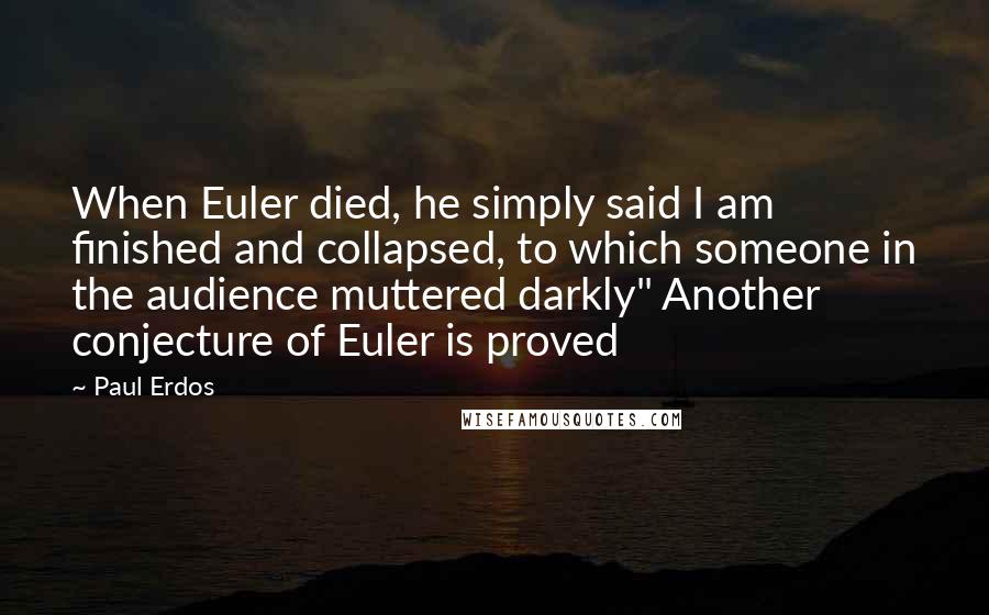 Paul Erdos Quotes: When Euler died, he simply said I am finished and collapsed, to which someone in the audience muttered darkly" Another conjecture of Euler is proved