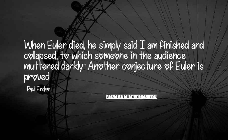 Paul Erdos Quotes: When Euler died, he simply said I am finished and collapsed, to which someone in the audience muttered darkly" Another conjecture of Euler is proved