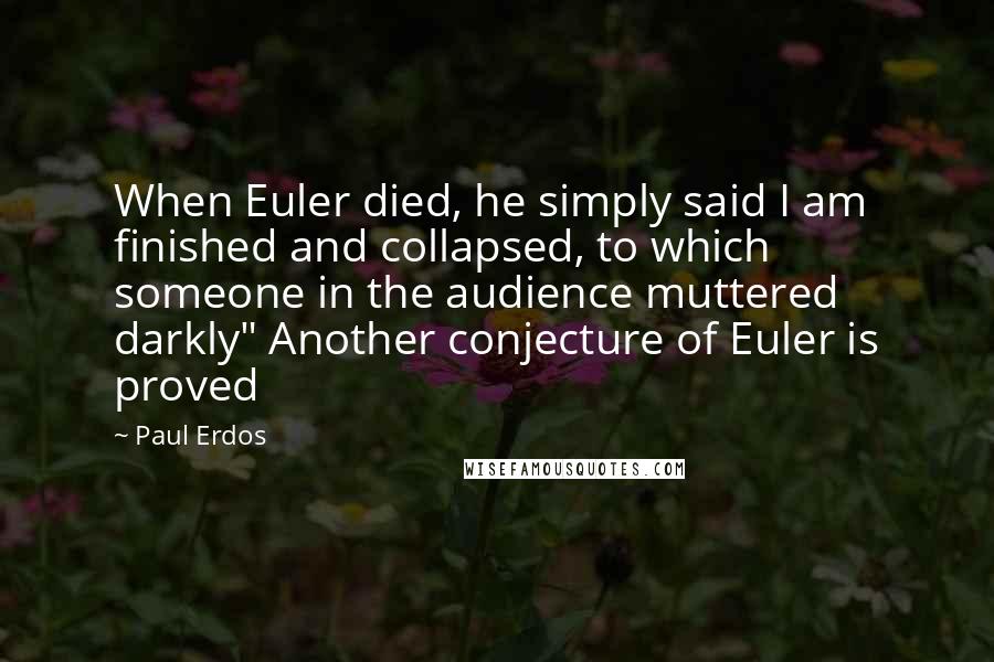 Paul Erdos Quotes: When Euler died, he simply said I am finished and collapsed, to which someone in the audience muttered darkly" Another conjecture of Euler is proved