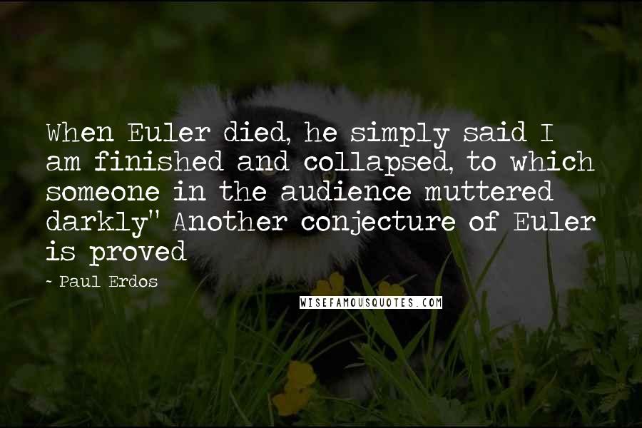 Paul Erdos Quotes: When Euler died, he simply said I am finished and collapsed, to which someone in the audience muttered darkly" Another conjecture of Euler is proved