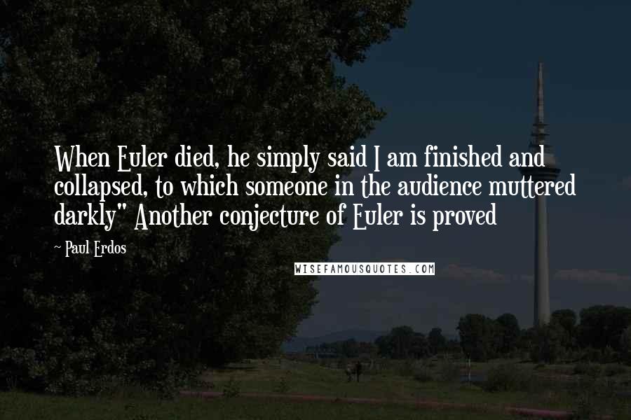 Paul Erdos Quotes: When Euler died, he simply said I am finished and collapsed, to which someone in the audience muttered darkly" Another conjecture of Euler is proved