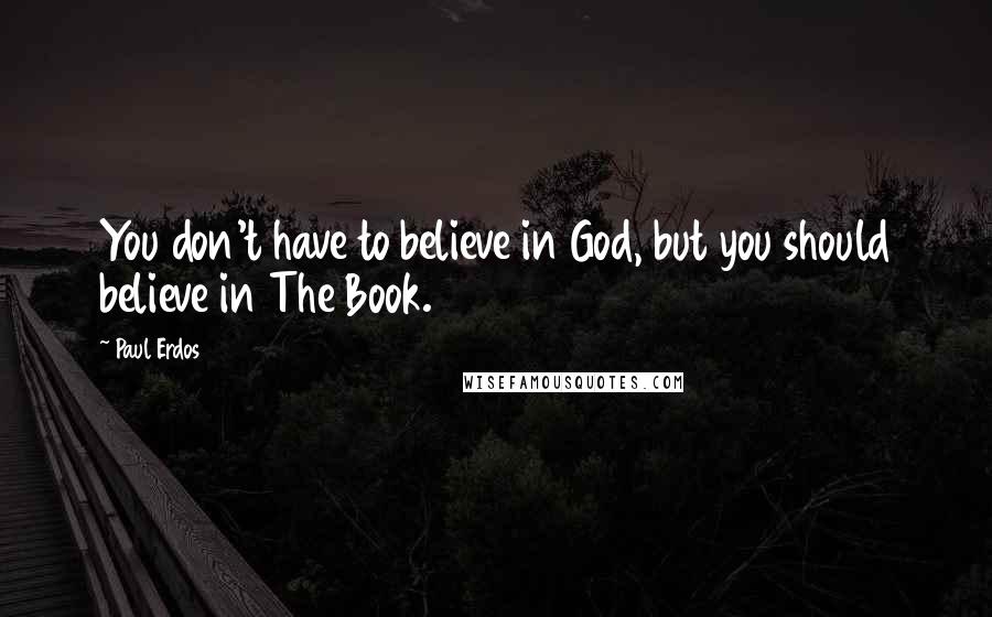 Paul Erdos Quotes: You don't have to believe in God, but you should believe in The Book.
